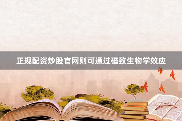正规配资炒股官网则可通过磁致生物学效应
