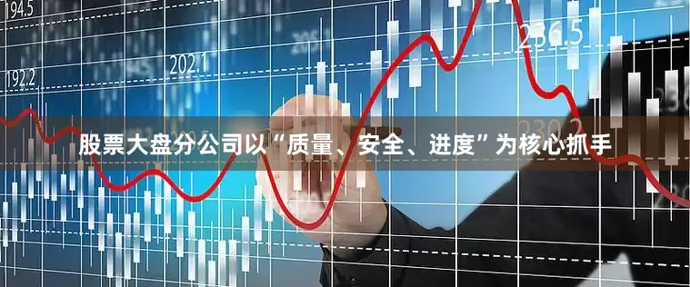 股票大盘分公司以“质量、安全、进度”为核心抓手