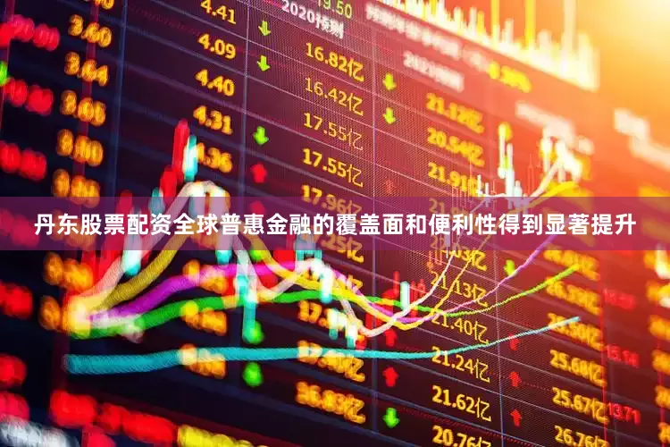 丹东股票配资全球普惠金融的覆盖面和便利性得到显著提升