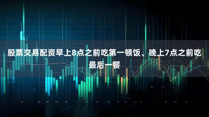 股票交易配资早上8点之前吃第一顿饭、晚上7点之前吃最后一餐