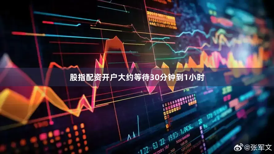 股指配资开户大约等待30分钟到1小时