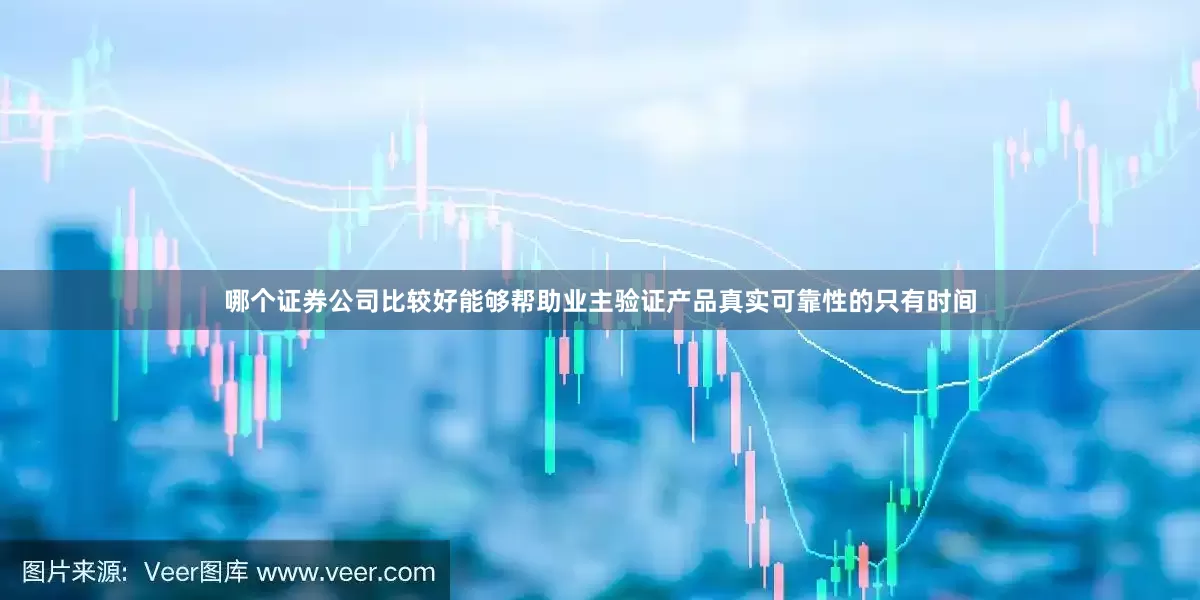 哪个证券公司比较好能够帮助业主验证产品真实可靠性的只有时间