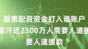 股票配资资金打入谁账户阿富汗近2300万人需要人道援助