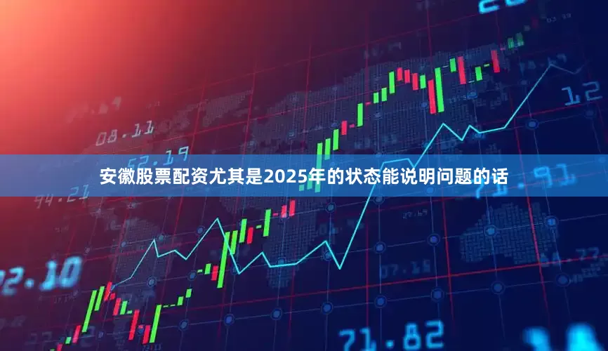 安徽股票配资尤其是2025年的状态能说明问题的话