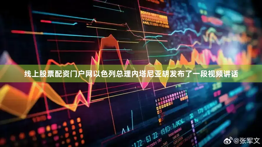 线上股票配资门户网以色列总理内塔尼亚胡发布了一段视频讲话
