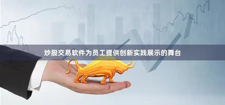 炒股交易软件为员工提供创新实践展示的舞台
