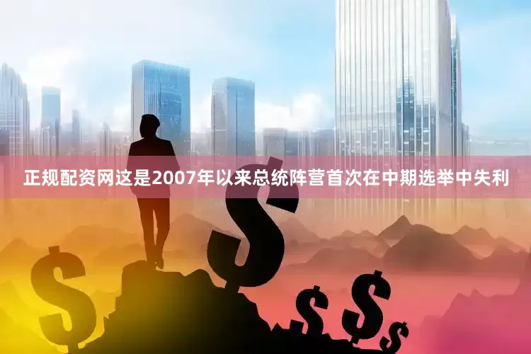 正规配资网这是2007年以来总统阵营首次在中期选举中失利