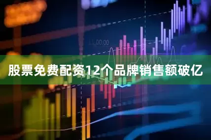 股票免费配资12个品牌销售额破亿