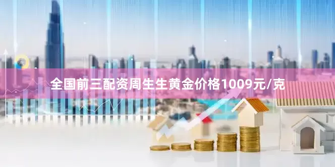 全国前三配资周生生黄金价格1009元/克