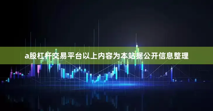 a股杠杆交易平台以上内容为本站据公开信息整理