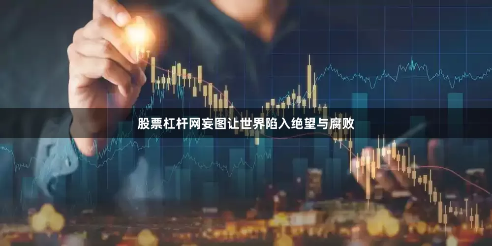 股票杠杆网妄图让世界陷入绝望与腐败