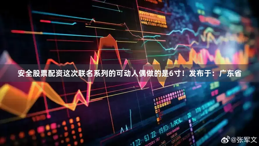 安全股票配资这次联名系列的可动人偶做的是6寸！发布于：广东省
