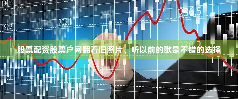 股票配资股票户网翻看旧照片、听以前的歌是不错的选择