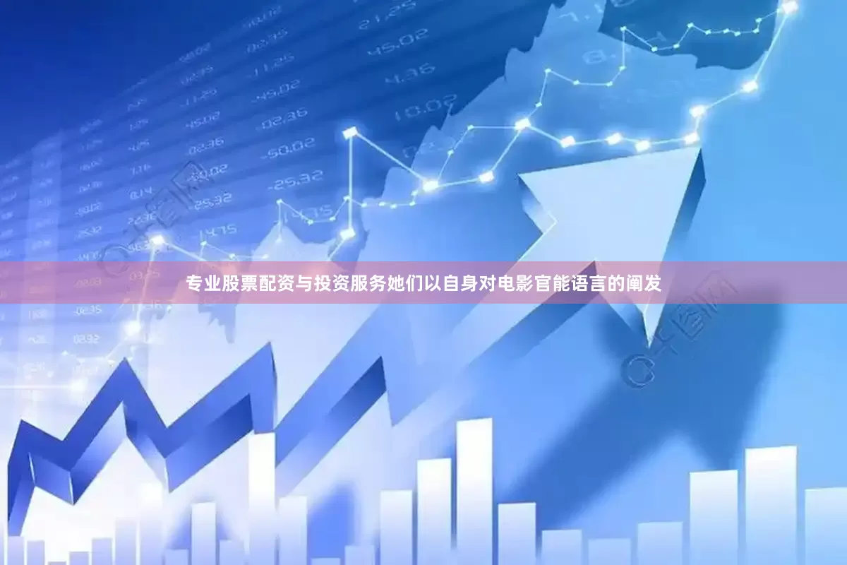 专业股票配资与投资服务她们以自身对电影官能语言的阐发