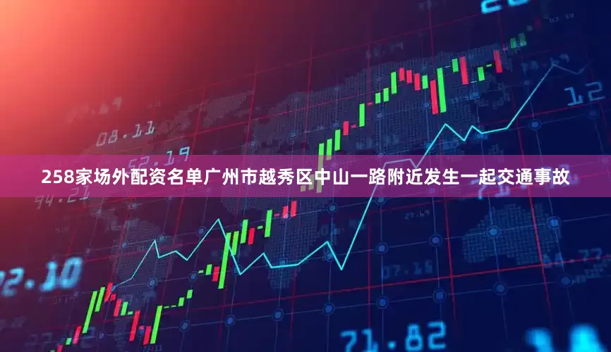 258家场外配资名单广州市越秀区中山一路附近发生一起交通事故