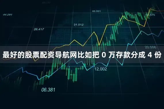 最好的股票配资导航网比如把 0 万存款分成 4 份