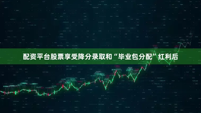 配资平台股票享受降分录取和“毕业包分配”红利后