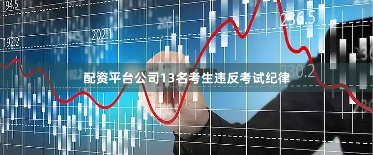 配资平台公司13名考生违反考试纪律