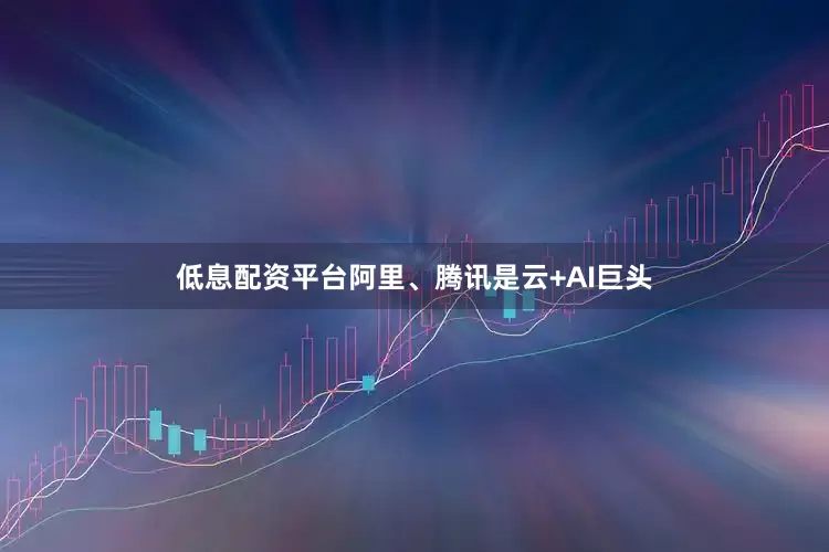 低息配资平台阿里、腾讯是云+AI巨头