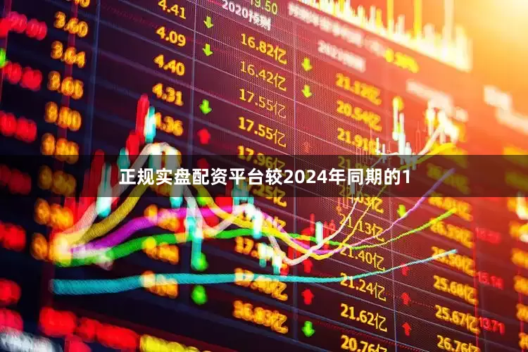 正规实盘配资平台较2024年同期的1