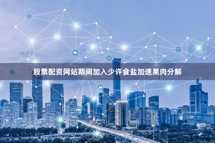 股票配资网站期间加入少许食盐加速果肉分解