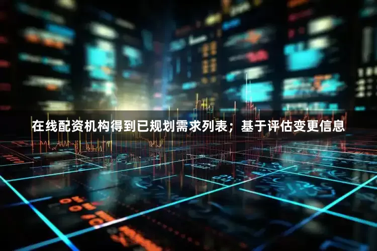 在线配资机构得到已规划需求列表；基于评估变更信息