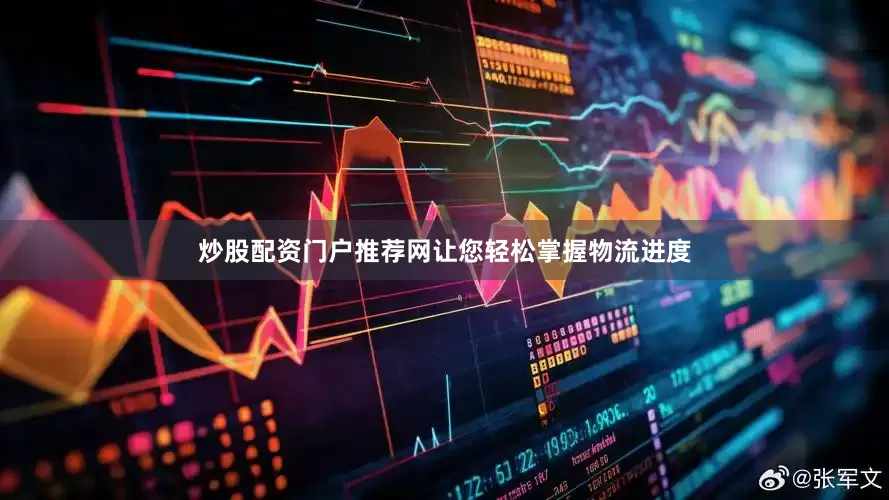 炒股配资门户推荐网让您轻松掌握物流进度