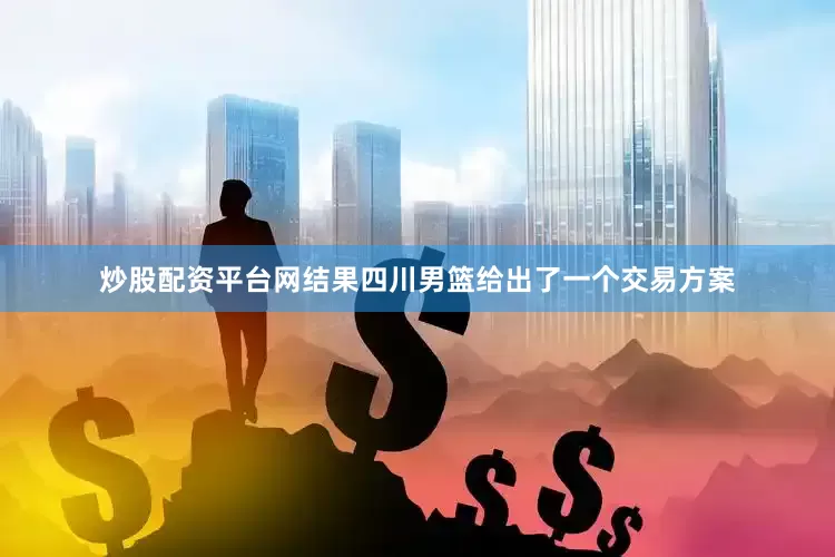 炒股配资平台网结果四川男篮给出了一个交易方案