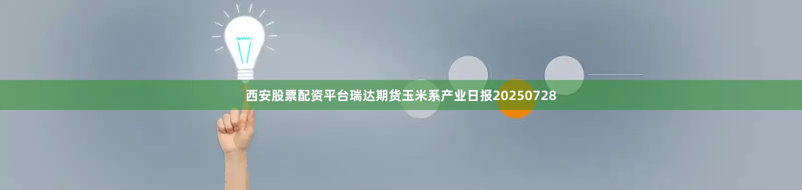 西安股票配资平台瑞达期货玉米系产业日报20250728