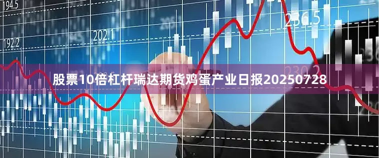 股票10倍杠杆瑞达期货鸡蛋产业日报20250728
