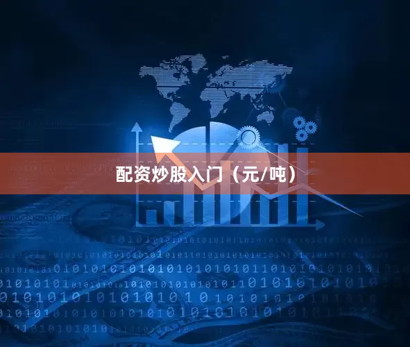 配资炒股入门（元/吨）