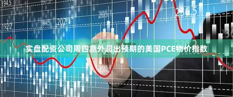实盘配资公司周四意外超出预期的美国PCE物价指数
