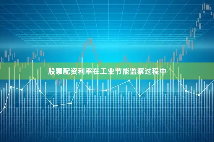 股票配资利率在工业节能监察过程中