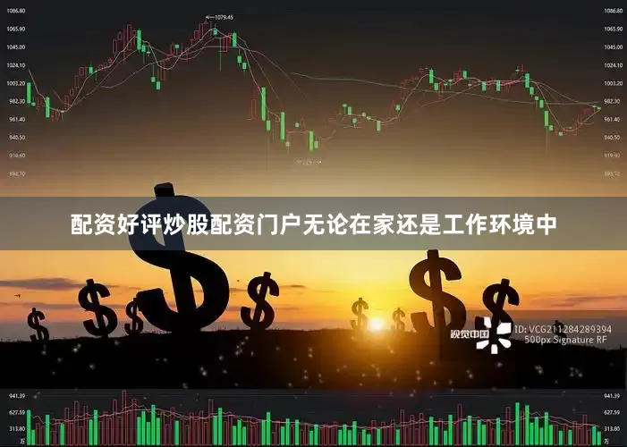 配资好评炒股配资门户无论在家还是工作环境中