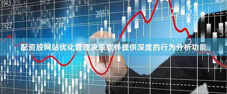 配资股网站优化管理决策软件提供深度的行为分析功能