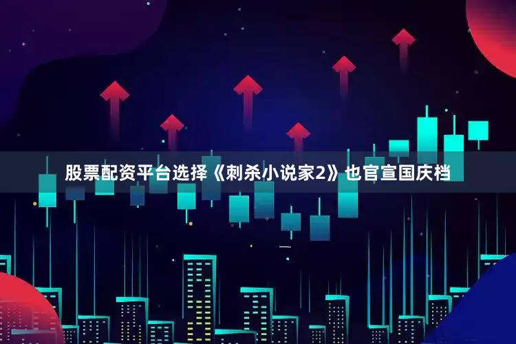 股票配资平台选择《刺杀小说家2》也官宣国庆档