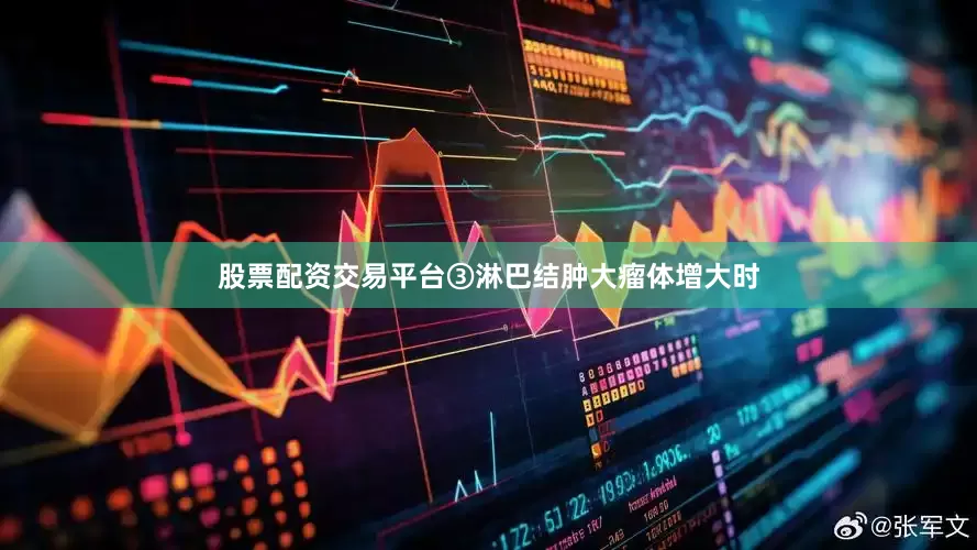 股票配资交易平台③淋巴结肿大瘤体增大时