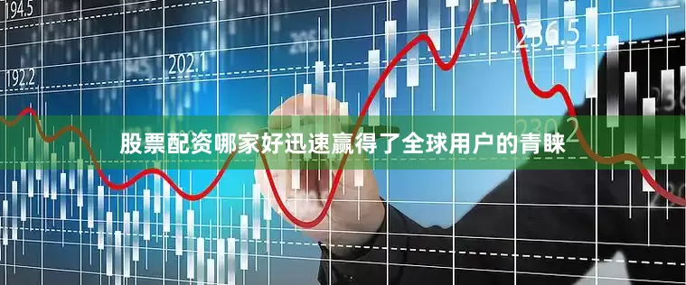 股票配资哪家好迅速赢得了全球用户的青睐