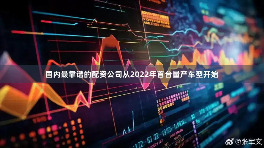 国内最靠谱的配资公司从2022年首台量产车型开始