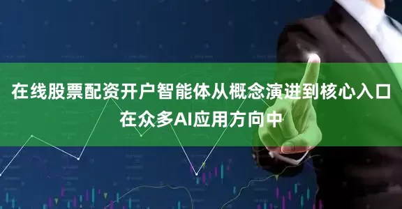 在线股票配资开户智能体从概念演进到核心入口在众多AI应用方向中
