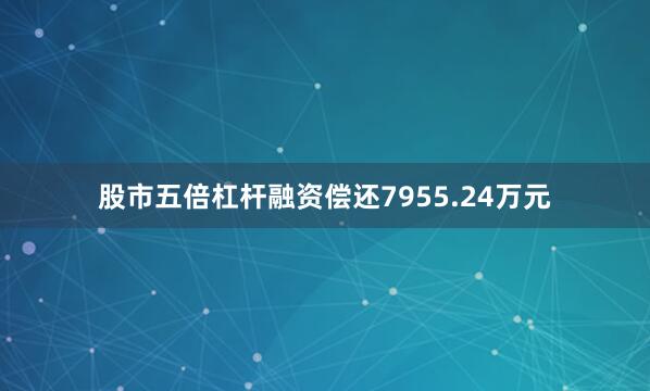 股市五倍杠杆融资偿还7955.24万元