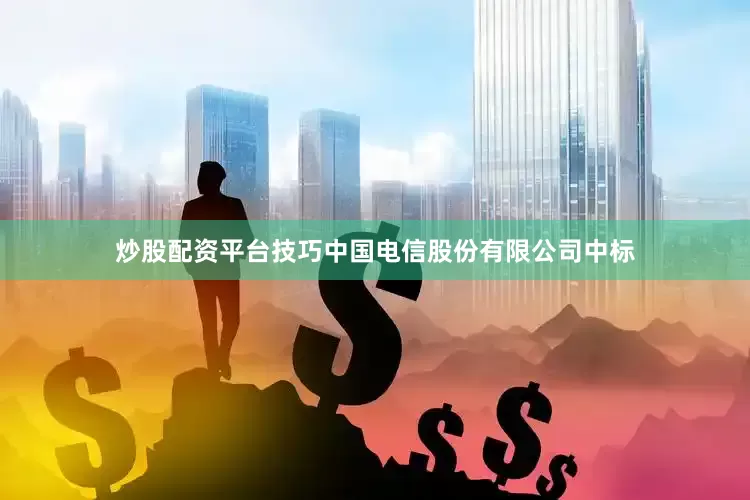 炒股配资平台技巧中国电信股份有限公司中标