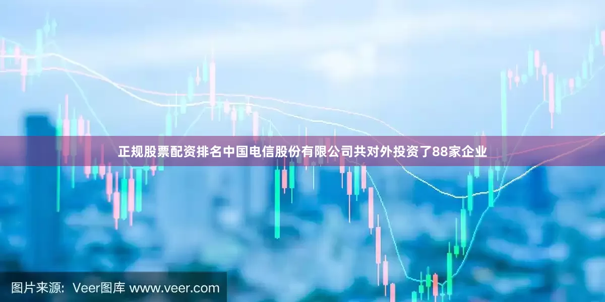 正规股票配资排名中国电信股份有限公司共对外投资了88家企业