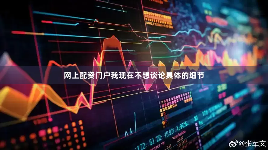 网上配资门户　　我现在不想谈论具体的细节