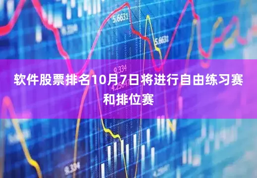 软件股票排名10月7日将进行自由练习赛和排位赛