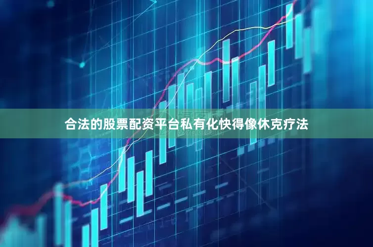 合法的股票配资平台私有化快得像休克疗法