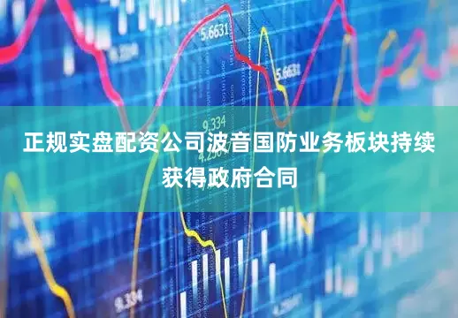 正规实盘配资公司波音国防业务板块持续获得政府合同