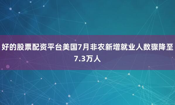 好的股票配资平台美国7月非农新增就业人数骤降至7.3万人