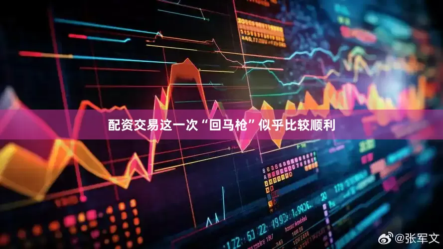 配资交易这一次“回马枪”似乎比较顺利