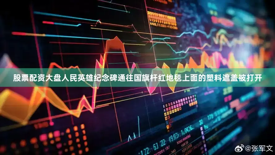 股票配资大盘人民英雄纪念碑通往国旗杆红地毯上面的塑料遮盖被打开